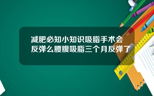 减肥必知小知识吸脂手术会反弹么腰腹吸脂三个月反弹了