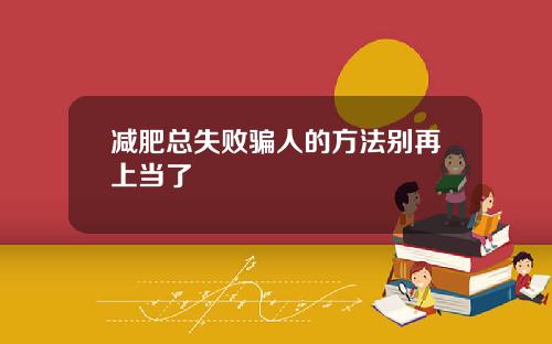 减肥总失败骗人的方法别再上当了