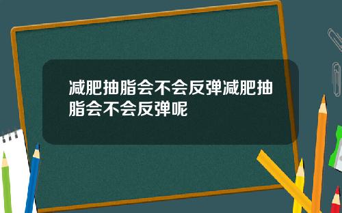 减肥抽脂会不会反弹减肥抽脂会不会反弹呢