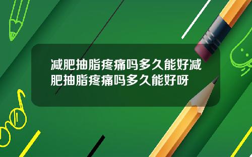 减肥抽脂疼痛吗多久能好减肥抽脂疼痛吗多久能好呀