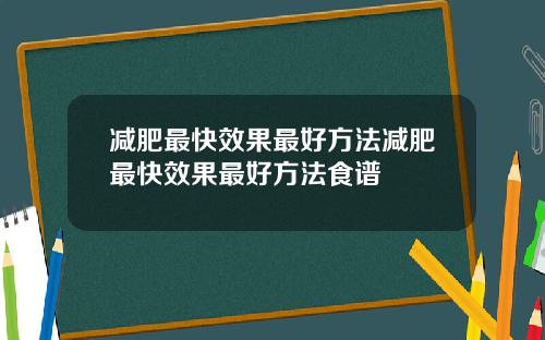 减肥最快效果最好方法减肥最快效果最好方法食谱