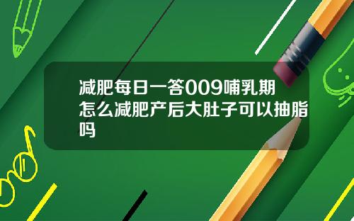 减肥每日一答009哺乳期怎么减肥产后大肚子可以抽脂吗