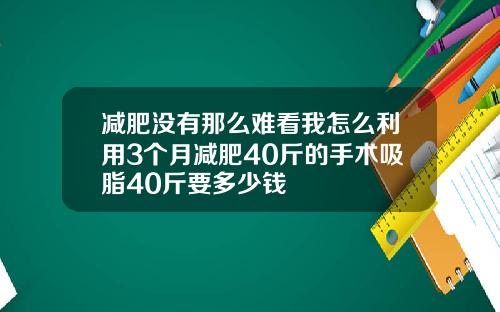 减肥没有那么难看我怎么利用3个月减肥40斤的手术吸脂40斤要多少钱