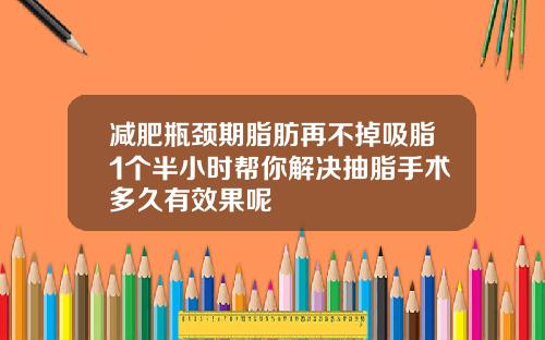 减肥瓶颈期脂肪再不掉吸脂1个半小时帮你解决抽脂手术多久有效果呢
