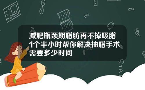 减肥瓶颈期脂肪再不掉吸脂1个半小时帮你解决抽脂手术需要多少时间