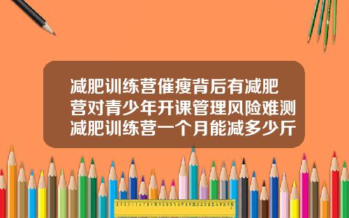 减肥训练营催瘦背后有减肥营对青少年开课管理风险难测减肥训练营一个月能减多少斤