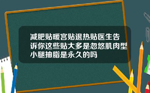 减肥贴暖宫贴退热贴医生告诉你这些贴大多是忽悠肌肉型小腿抽脂是永久的吗