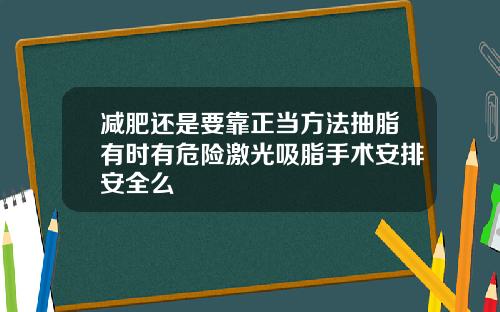 减肥还是要靠正当方法抽脂有时有危险激光吸脂手术安排安全么