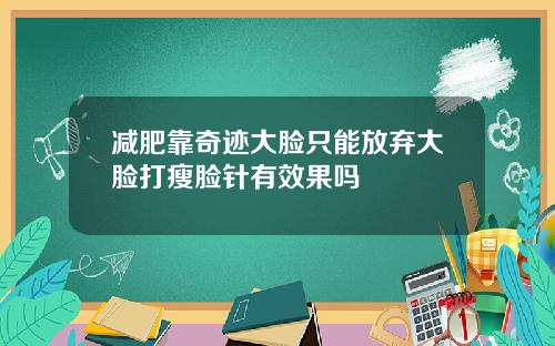 减肥靠奇迹大脸只能放弃大脸打瘦脸针有效果吗