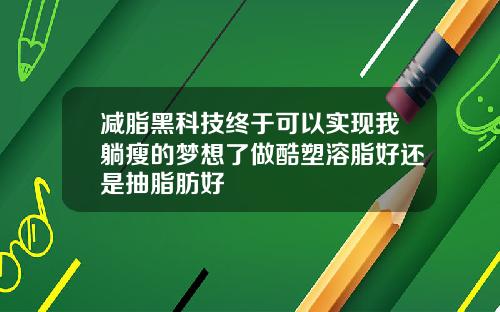 减脂黑科技终于可以实现我躺瘦的梦想了做酷塑溶脂好还是抽脂肪好