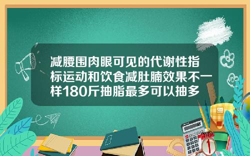 减腰围肉眼可见的代谢性指标运动和饮食减肚腩效果不一样180斤抽脂最多可以抽多少脂肪呢