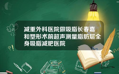 减重外科医院做吸脂长春嘉和塑形术前超声测量脂肪层全身吸脂减肥医院