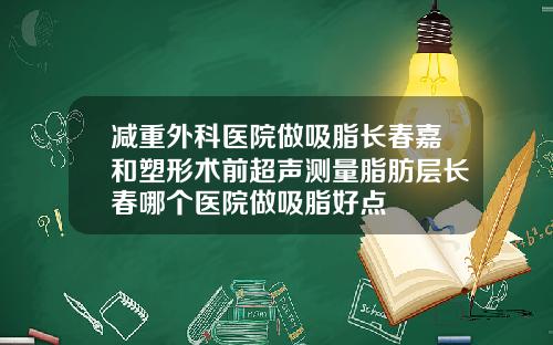 减重外科医院做吸脂长春嘉和塑形术前超声测量脂肪层长春哪个医院做吸脂好点
