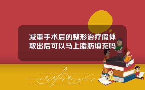 减重手术后的整形治疗假体取出后可以马上脂肪填充吗