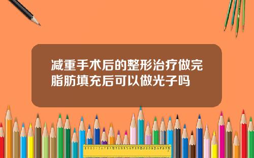 减重手术后的整形治疗做完脂肪填充后可以做光子吗