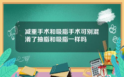 减重手术和吸脂手术可别混淆了抽脂和吸脂一样吗