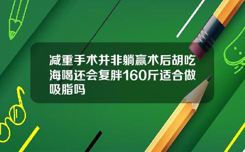减重手术并非躺赢术后胡吃海喝还会复胖160斤适合做吸脂吗