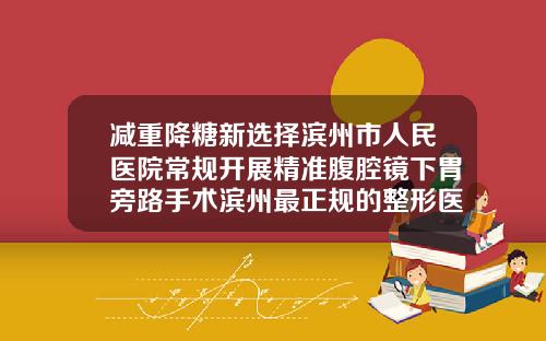 减重降糖新选择滨州市人民医院常规开展精准腹腔镜下胃旁路手术滨州最正规的整形医院