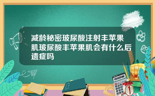 减龄秘密玻尿酸注射丰苹果肌玻尿酸丰苹果肌会有什么后遗症吗