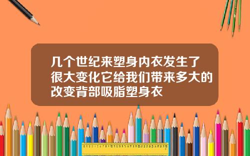 几个世纪来塑身内衣发生了很大变化它给我们带来多大的改变背部吸脂塑身衣