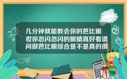 几分钟就能教会你的芭比眼妆你忽闪忽闪的眼睛真好看请问做芭比眼综合是不是真的很漂亮