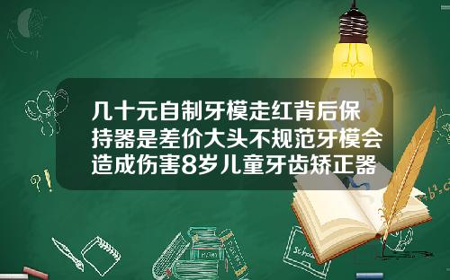 几十元自制牙模走红背后保持器是差价大头不规范牙模会造成伤害8岁儿童牙齿矫正器图片