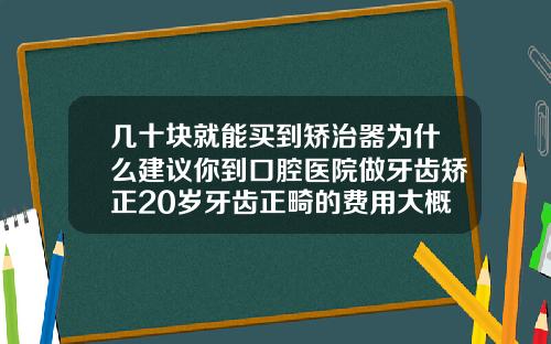 几十块就能买到矫治器为什么建议你到口腔医院做牙齿矫正20岁牙齿正畸的费用大概多少