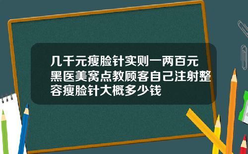 几千元瘦脸针实则一两百元黑医美窝点教顾客自己注射整容瘦脸针大概多少钱