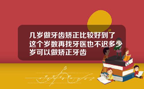 几岁做牙齿矫正比较好到了这个岁数再找牙医也不迟多少岁可以做矫正牙齿