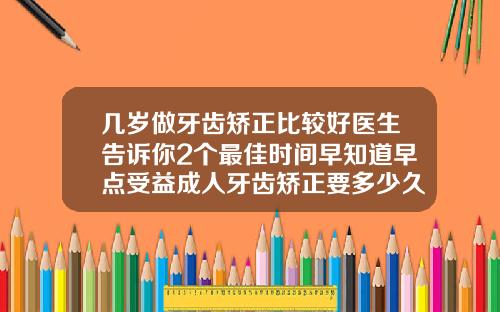 几岁做牙齿矫正比较好医生告诉你2个最佳时间早知道早点受益成人牙齿矫正要多少久
