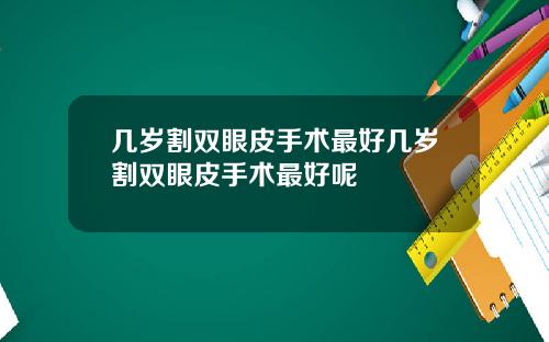 几岁割双眼皮手术最好几岁割双眼皮手术最好呢