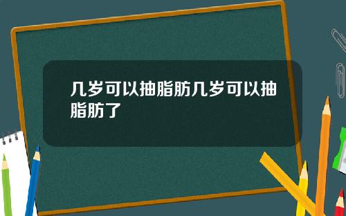 几岁可以抽脂肪几岁可以抽脂肪了