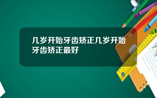 几岁开始牙齿矫正几岁开始牙齿矫正最好