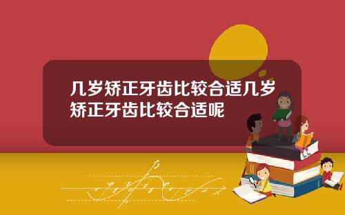 几岁矫正牙齿比较合适几岁矫正牙齿比较合适呢