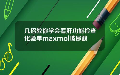 几招教你学会看肝功能检查化验单maxmol玻尿酸