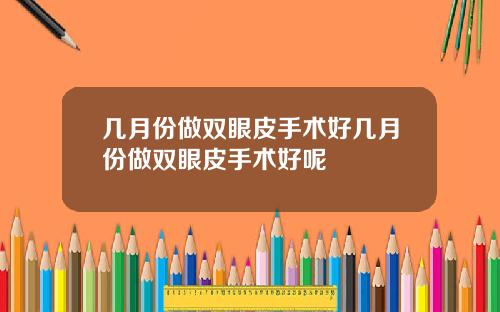 几月份做双眼皮手术好几月份做双眼皮手术好呢