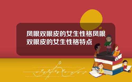 凤眼双眼皮的女生性格凤眼双眼皮的女生性格特点