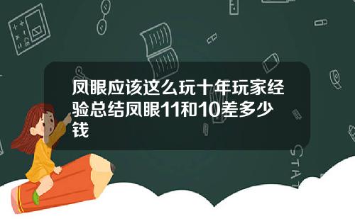 凤眼应该这么玩十年玩家经验总结凤眼11和10差多少钱