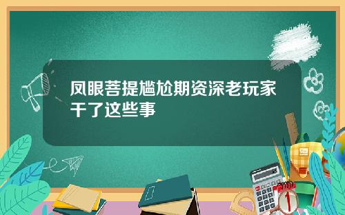 凤眼菩提尴尬期资深老玩家干了这些事