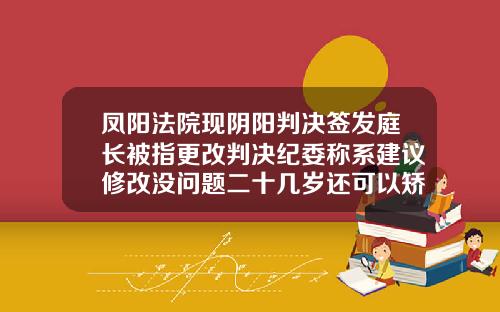 凤阳法院现阴阳判决签发庭长被指更改判决纪委称系建议修改没问题二十几岁还可以矫正牙齿吗男