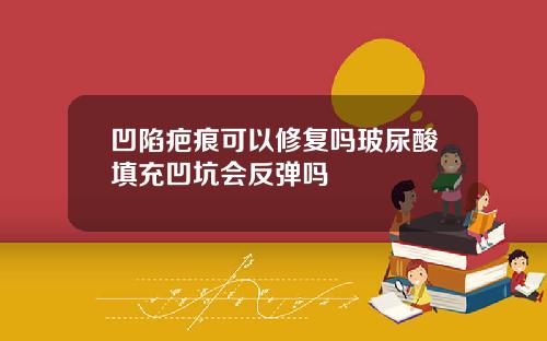 凹陷疤痕可以修复吗玻尿酸填充凹坑会反弹吗