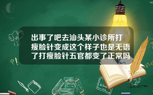 出事了吧去汕头某小诊所打瘦脸针变成这个样子也是无语了打瘦脸针五官都变了正常吗