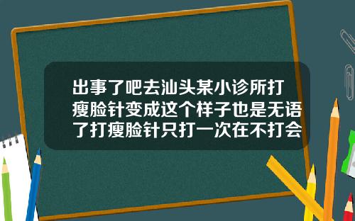 出事了吧去汕头某小诊所打瘦脸针变成这个样子也是无语了打瘦脸针只打一次在不打会怎样