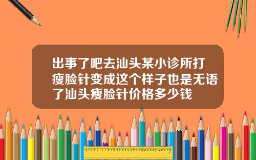 出事了吧去汕头某小诊所打瘦脸针变成这个样子也是无语了汕头瘦脸针价格多少钱