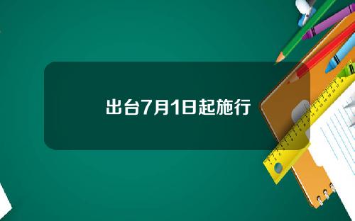 出台7月1日起施行