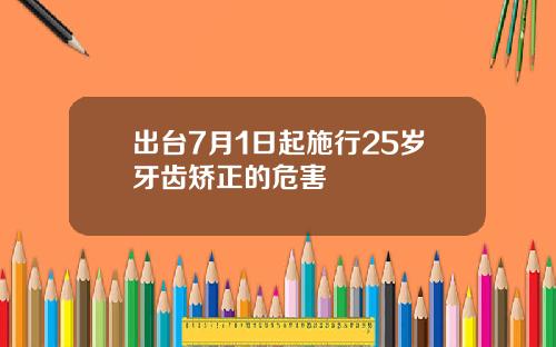 出台7月1日起施行25岁牙齿矫正的危害