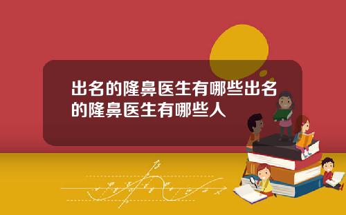 出名的隆鼻医生有哪些出名的隆鼻医生有哪些人