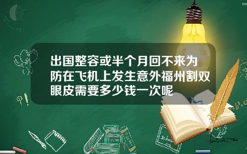 出国整容或半个月回不来为防在飞机上发生意外福州割双眼皮需要多少钱一次呢