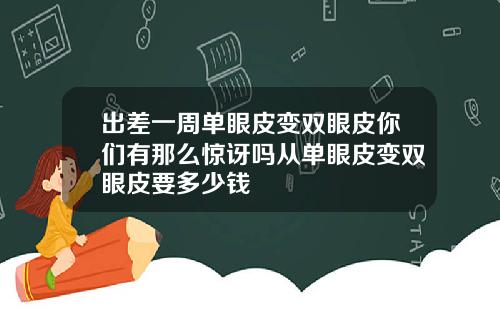 出差一周单眼皮变双眼皮你们有那么惊讶吗从单眼皮变双眼皮要多少钱