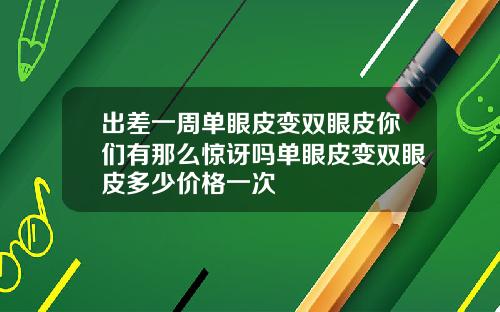 出差一周单眼皮变双眼皮你们有那么惊讶吗单眼皮变双眼皮多少价格一次
